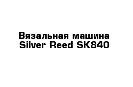 Вязальная машина Silver Reed SK840
